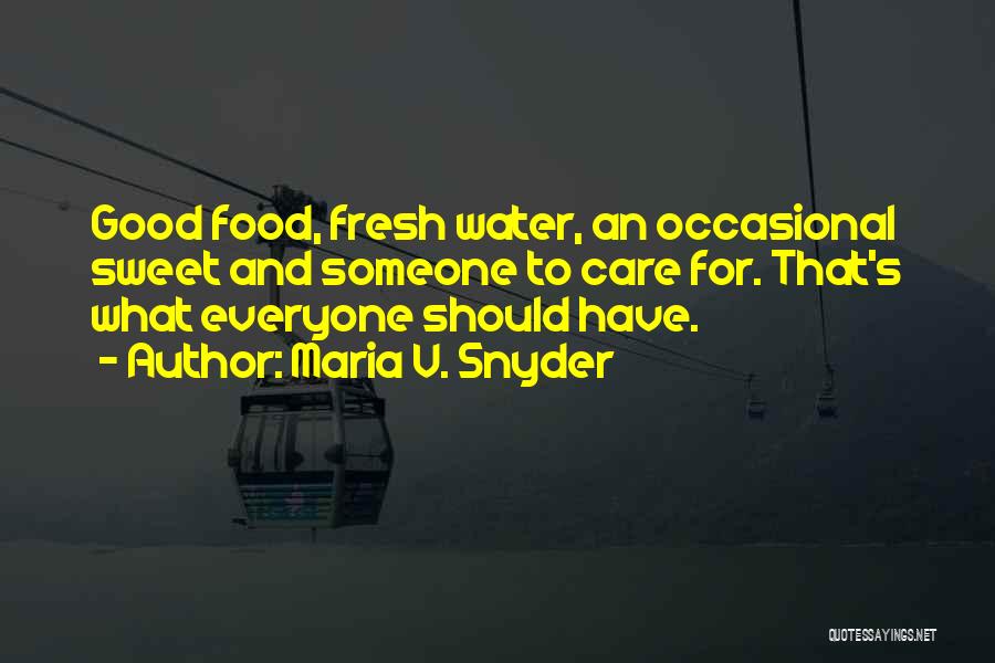 Maria V. Snyder Quotes: Good Food, Fresh Water, An Occasional Sweet And Someone To Care For. That's What Everyone Should Have.