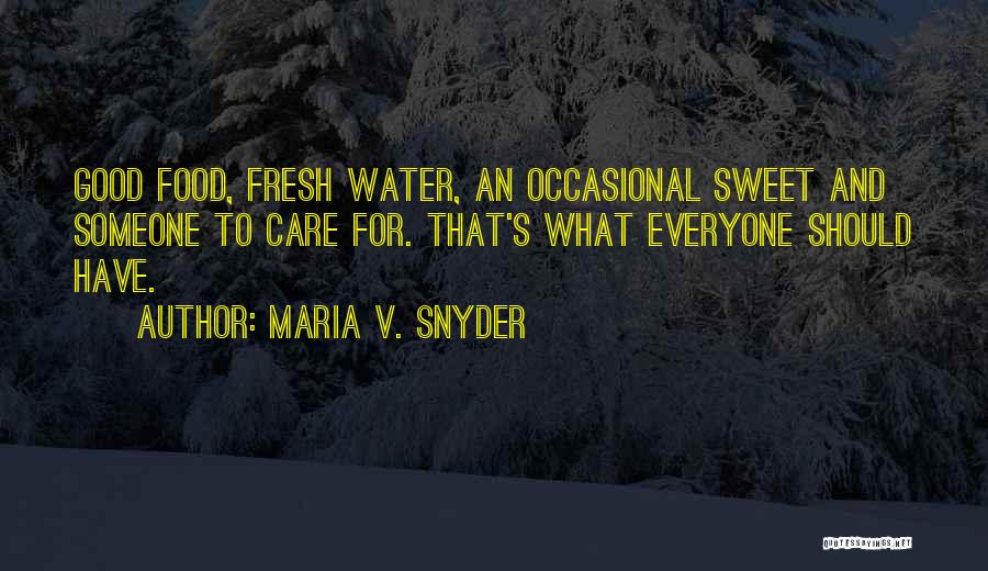 Maria V. Snyder Quotes: Good Food, Fresh Water, An Occasional Sweet And Someone To Care For. That's What Everyone Should Have.