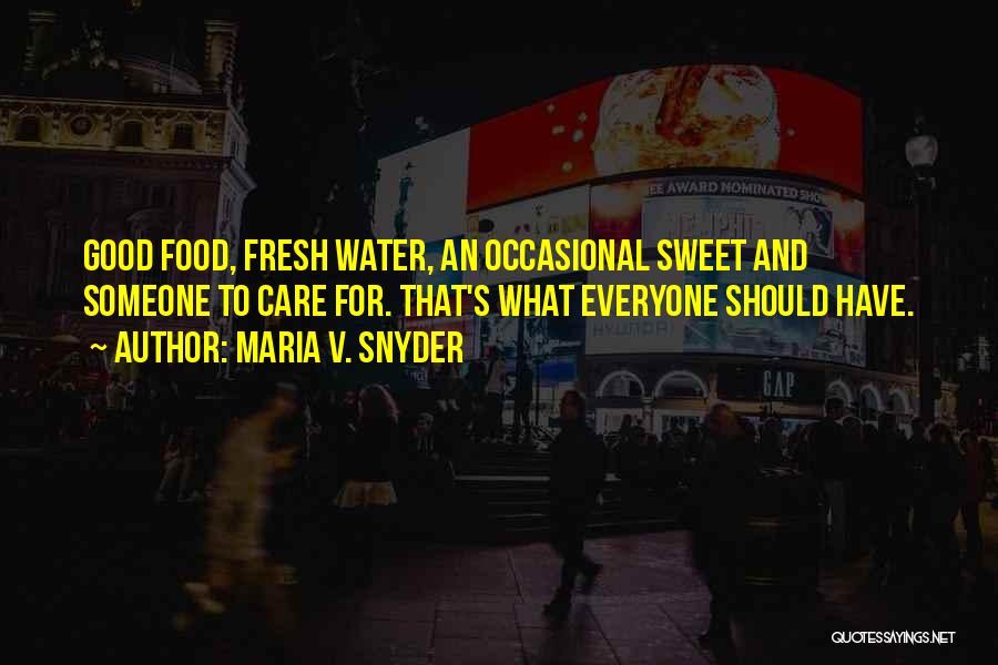 Maria V. Snyder Quotes: Good Food, Fresh Water, An Occasional Sweet And Someone To Care For. That's What Everyone Should Have.