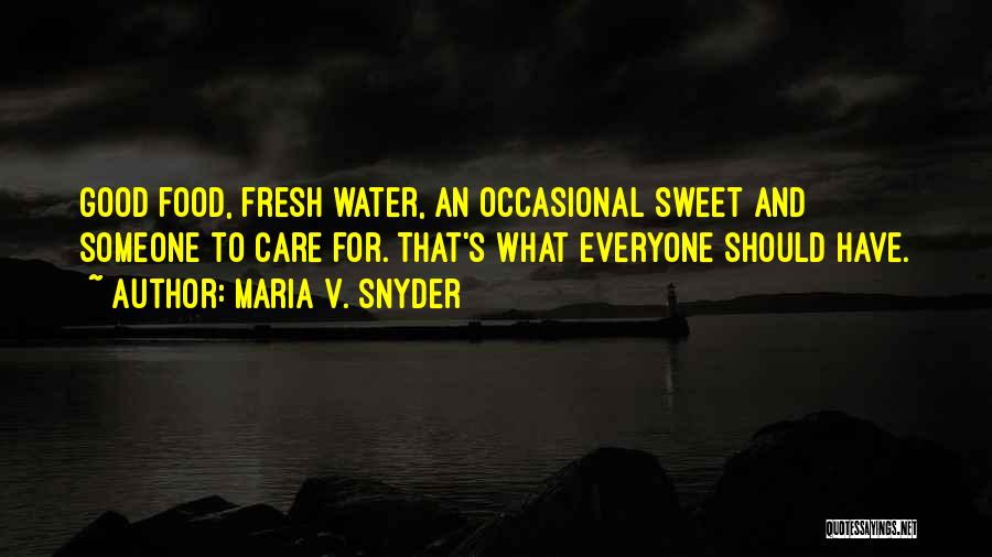 Maria V. Snyder Quotes: Good Food, Fresh Water, An Occasional Sweet And Someone To Care For. That's What Everyone Should Have.