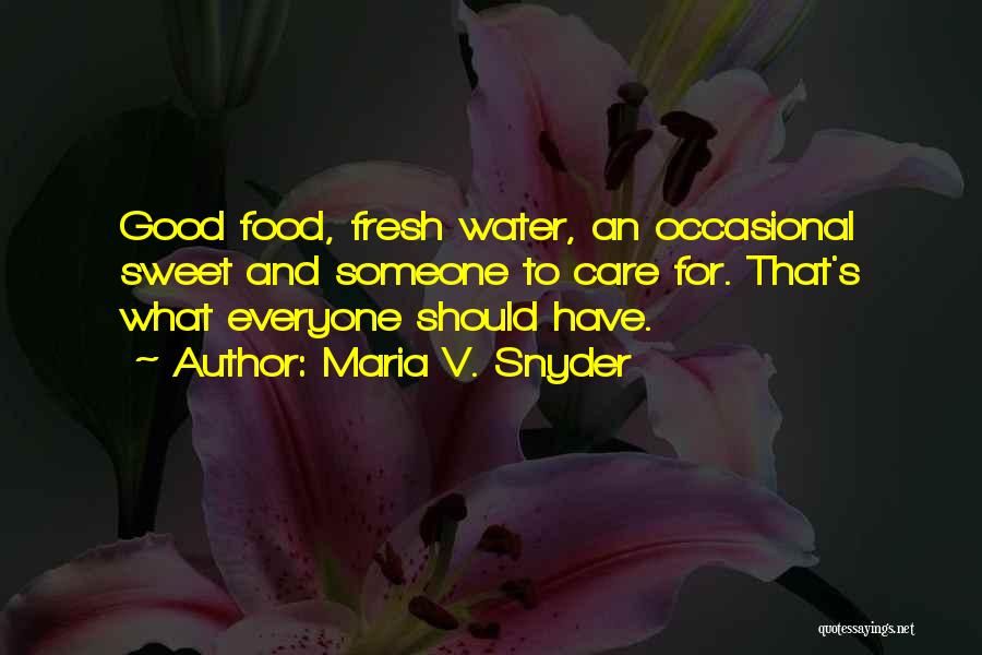 Maria V. Snyder Quotes: Good Food, Fresh Water, An Occasional Sweet And Someone To Care For. That's What Everyone Should Have.