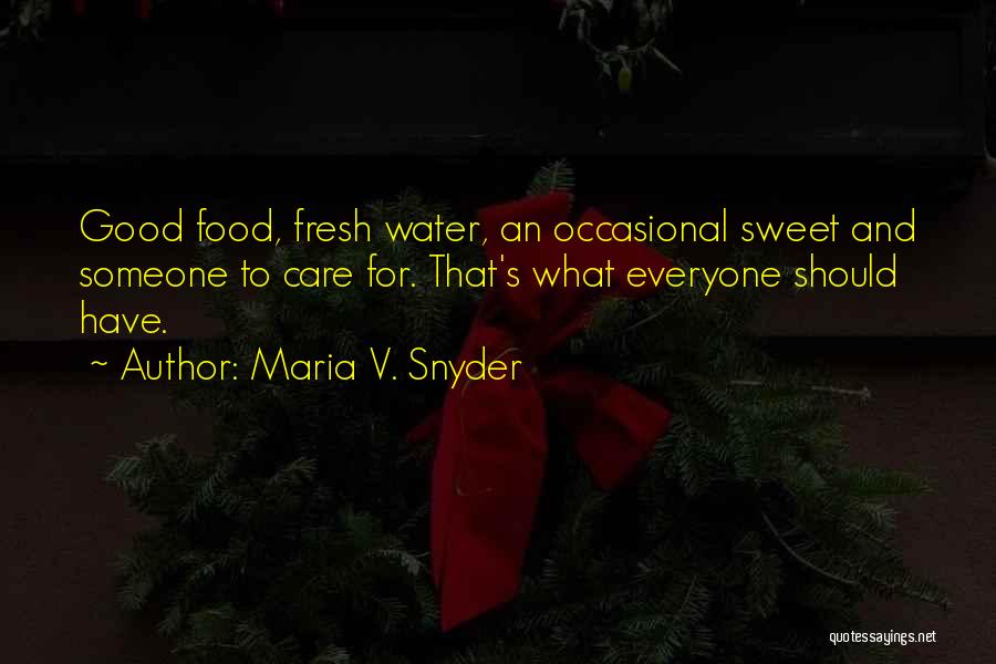 Maria V. Snyder Quotes: Good Food, Fresh Water, An Occasional Sweet And Someone To Care For. That's What Everyone Should Have.