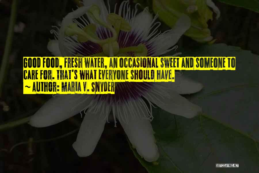 Maria V. Snyder Quotes: Good Food, Fresh Water, An Occasional Sweet And Someone To Care For. That's What Everyone Should Have.