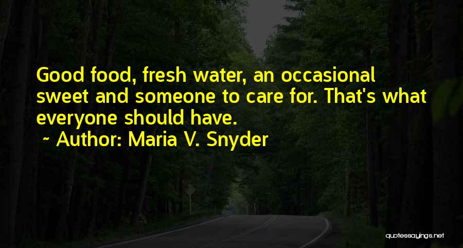 Maria V. Snyder Quotes: Good Food, Fresh Water, An Occasional Sweet And Someone To Care For. That's What Everyone Should Have.