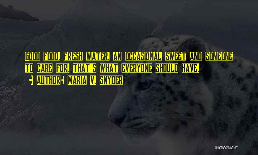 Maria V. Snyder Quotes: Good Food, Fresh Water, An Occasional Sweet And Someone To Care For. That's What Everyone Should Have.