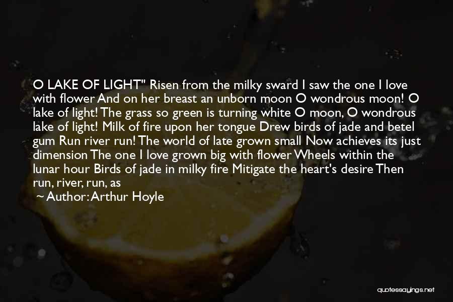Arthur Hoyle Quotes: O Lake Of Light Risen From The Milky Sward I Saw The One I Love With Flower And On Her