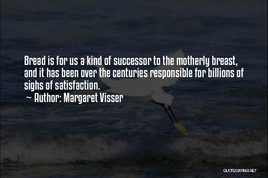 Margaret Visser Quotes: Bread Is For Us A Kind Of Successor To The Motherly Breast, And It Has Been Over The Centuries Responsible