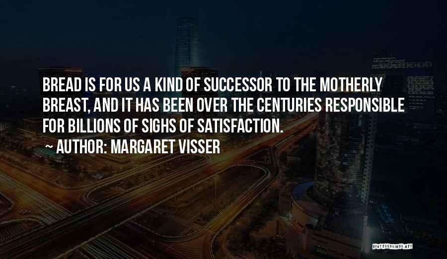 Margaret Visser Quotes: Bread Is For Us A Kind Of Successor To The Motherly Breast, And It Has Been Over The Centuries Responsible