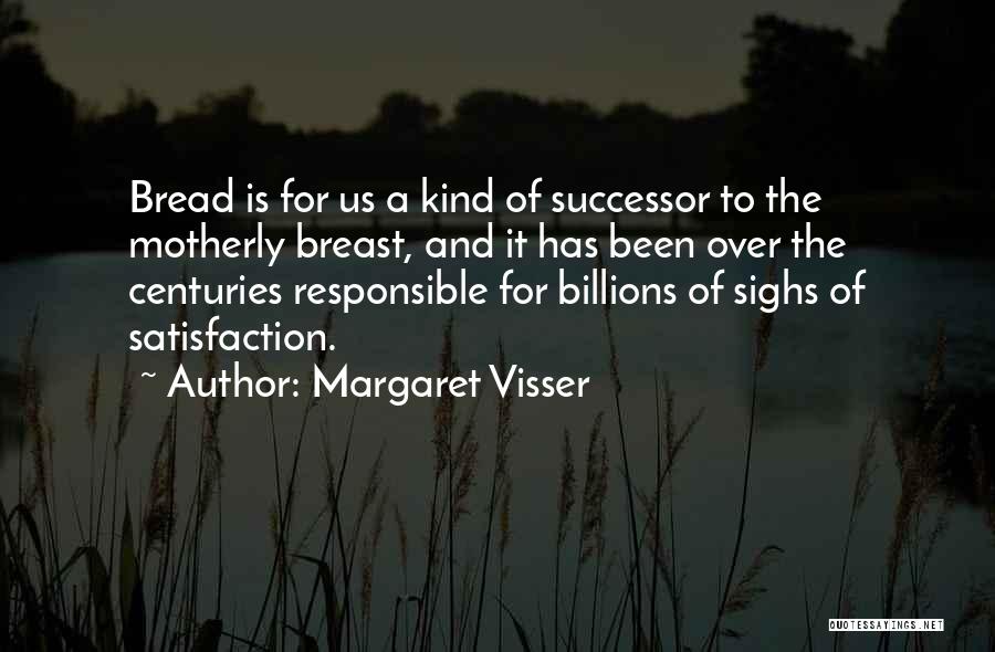 Margaret Visser Quotes: Bread Is For Us A Kind Of Successor To The Motherly Breast, And It Has Been Over The Centuries Responsible