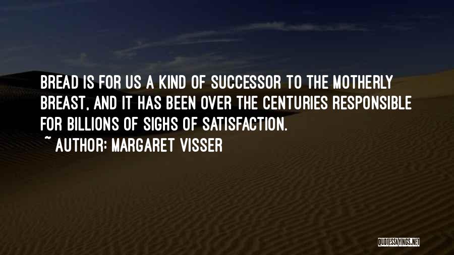Margaret Visser Quotes: Bread Is For Us A Kind Of Successor To The Motherly Breast, And It Has Been Over The Centuries Responsible