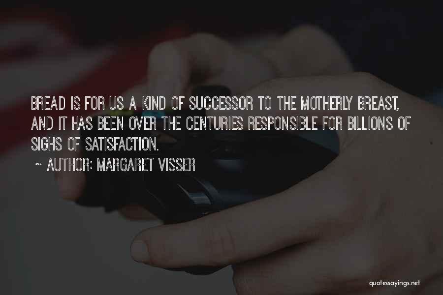 Margaret Visser Quotes: Bread Is For Us A Kind Of Successor To The Motherly Breast, And It Has Been Over The Centuries Responsible