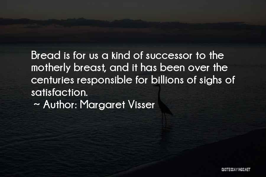 Margaret Visser Quotes: Bread Is For Us A Kind Of Successor To The Motherly Breast, And It Has Been Over The Centuries Responsible