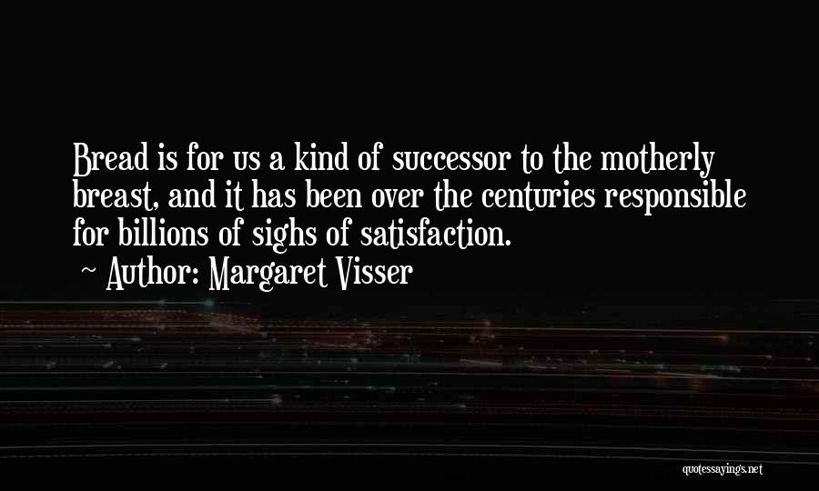 Margaret Visser Quotes: Bread Is For Us A Kind Of Successor To The Motherly Breast, And It Has Been Over The Centuries Responsible