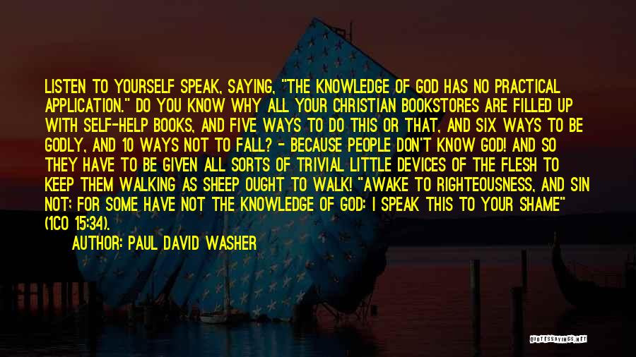 Paul David Washer Quotes: Listen To Yourself Speak, Saying, The Knowledge Of God Has No Practical Application. Do You Know Why All Your Christian
