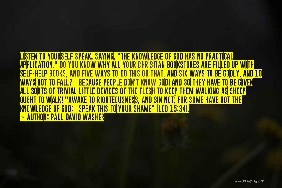 Paul David Washer Quotes: Listen To Yourself Speak, Saying, The Knowledge Of God Has No Practical Application. Do You Know Why All Your Christian