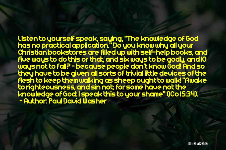 Paul David Washer Quotes: Listen To Yourself Speak, Saying, The Knowledge Of God Has No Practical Application. Do You Know Why All Your Christian