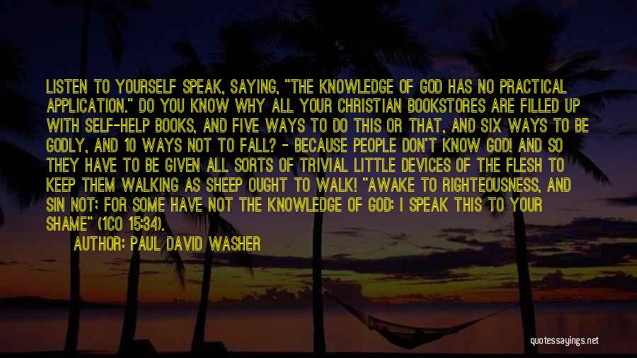 Paul David Washer Quotes: Listen To Yourself Speak, Saying, The Knowledge Of God Has No Practical Application. Do You Know Why All Your Christian