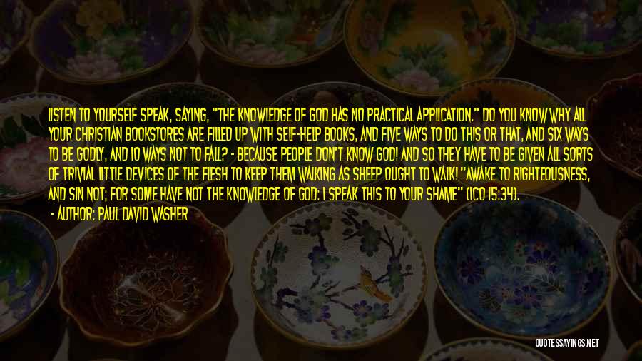 Paul David Washer Quotes: Listen To Yourself Speak, Saying, The Knowledge Of God Has No Practical Application. Do You Know Why All Your Christian