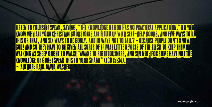 Paul David Washer Quotes: Listen To Yourself Speak, Saying, The Knowledge Of God Has No Practical Application. Do You Know Why All Your Christian