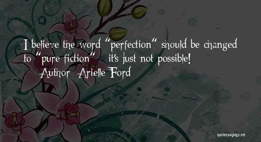 Arielle Ford Quotes: I Believe The Word Perfection Should Be Changed To Pure Fiction - It's Just Not Possible!