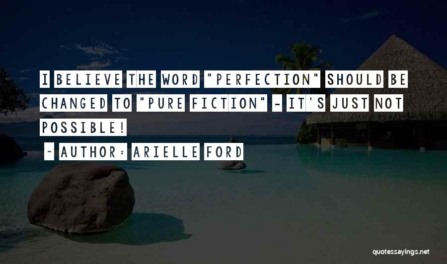 Arielle Ford Quotes: I Believe The Word Perfection Should Be Changed To Pure Fiction - It's Just Not Possible!