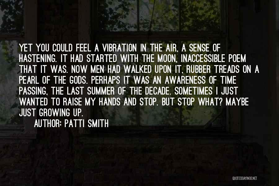 Patti Smith Quotes: Yet You Could Feel A Vibration In The Air, A Sense Of Hastening. It Had Started With The Moon, Inaccessible