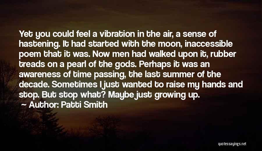 Patti Smith Quotes: Yet You Could Feel A Vibration In The Air, A Sense Of Hastening. It Had Started With The Moon, Inaccessible