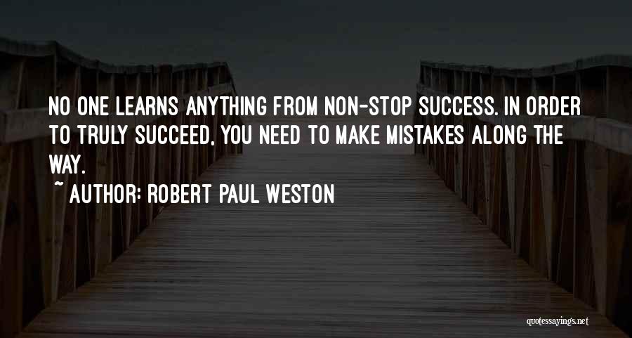 Robert Paul Weston Quotes: No One Learns Anything From Non-stop Success. In Order To Truly Succeed, You Need To Make Mistakes Along The Way.