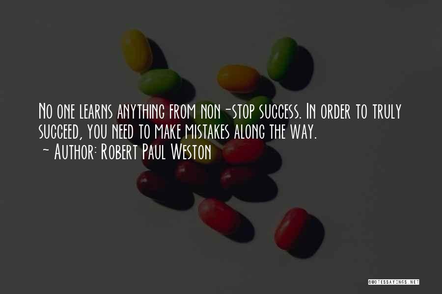 Robert Paul Weston Quotes: No One Learns Anything From Non-stop Success. In Order To Truly Succeed, You Need To Make Mistakes Along The Way.