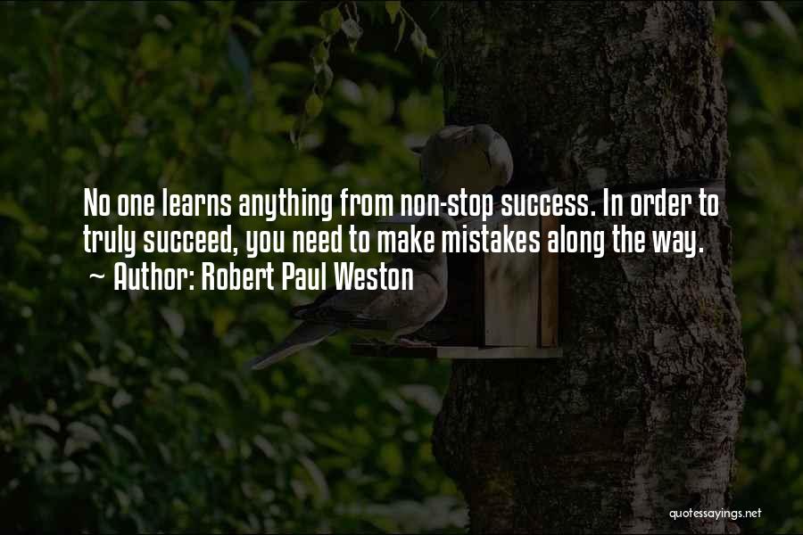 Robert Paul Weston Quotes: No One Learns Anything From Non-stop Success. In Order To Truly Succeed, You Need To Make Mistakes Along The Way.