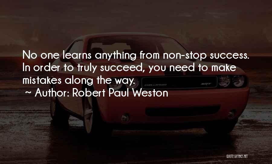 Robert Paul Weston Quotes: No One Learns Anything From Non-stop Success. In Order To Truly Succeed, You Need To Make Mistakes Along The Way.