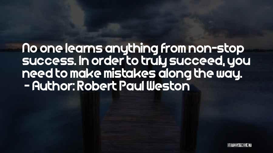 Robert Paul Weston Quotes: No One Learns Anything From Non-stop Success. In Order To Truly Succeed, You Need To Make Mistakes Along The Way.