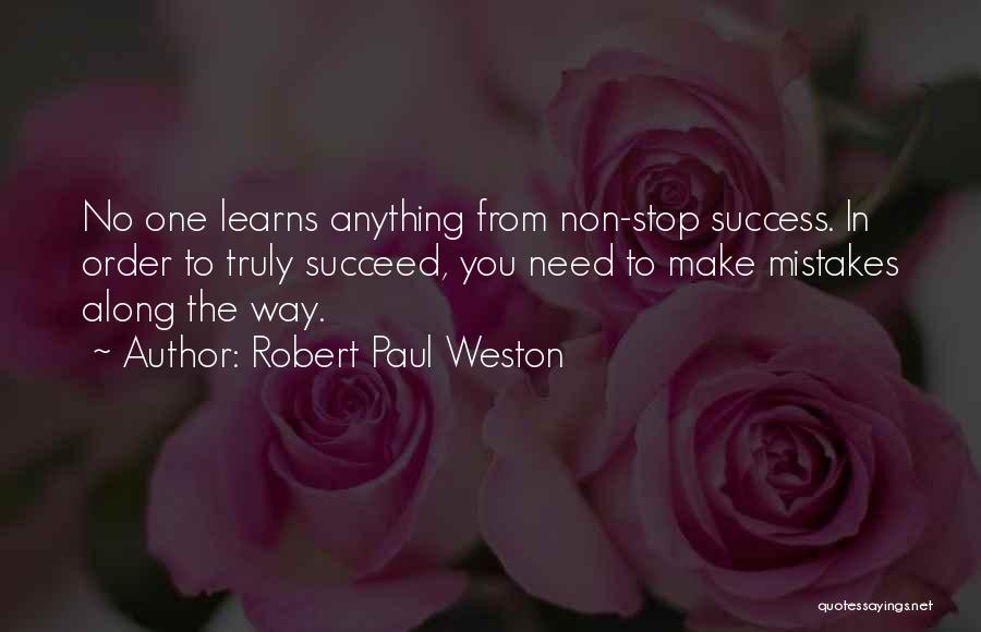 Robert Paul Weston Quotes: No One Learns Anything From Non-stop Success. In Order To Truly Succeed, You Need To Make Mistakes Along The Way.