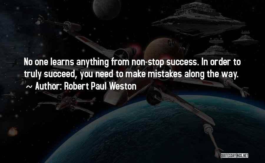 Robert Paul Weston Quotes: No One Learns Anything From Non-stop Success. In Order To Truly Succeed, You Need To Make Mistakes Along The Way.