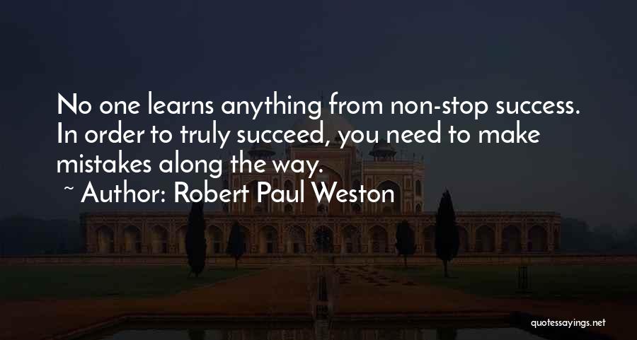 Robert Paul Weston Quotes: No One Learns Anything From Non-stop Success. In Order To Truly Succeed, You Need To Make Mistakes Along The Way.