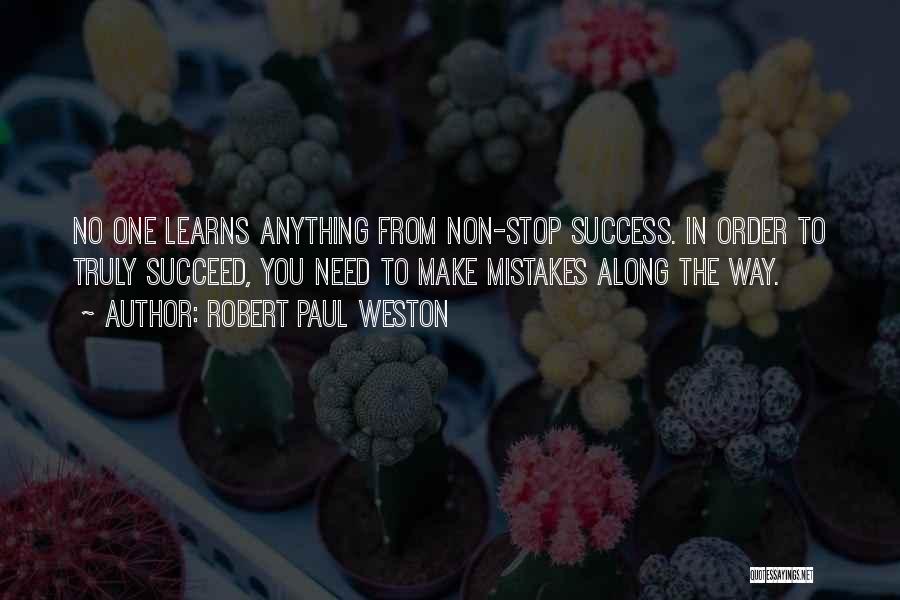 Robert Paul Weston Quotes: No One Learns Anything From Non-stop Success. In Order To Truly Succeed, You Need To Make Mistakes Along The Way.