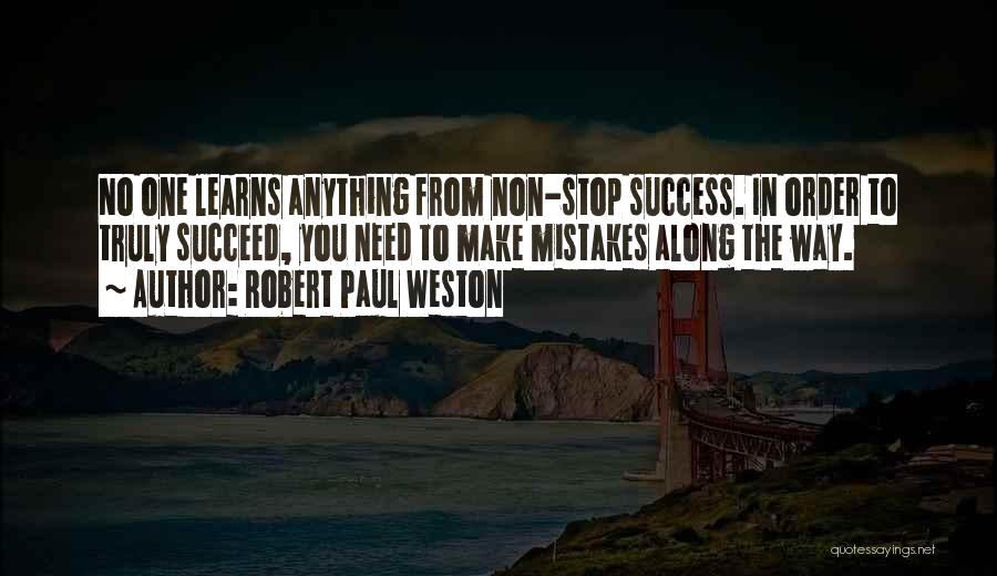 Robert Paul Weston Quotes: No One Learns Anything From Non-stop Success. In Order To Truly Succeed, You Need To Make Mistakes Along The Way.