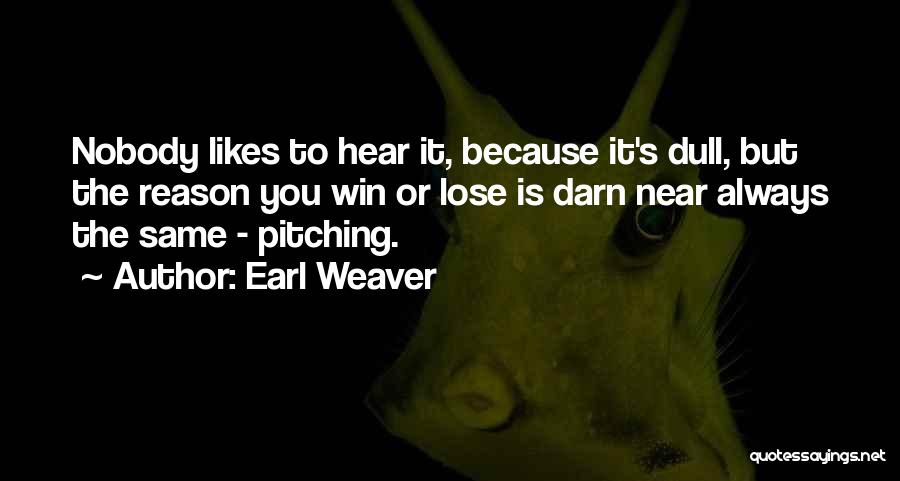 Earl Weaver Quotes: Nobody Likes To Hear It, Because It's Dull, But The Reason You Win Or Lose Is Darn Near Always The