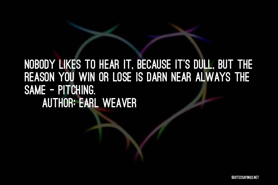 Earl Weaver Quotes: Nobody Likes To Hear It, Because It's Dull, But The Reason You Win Or Lose Is Darn Near Always The