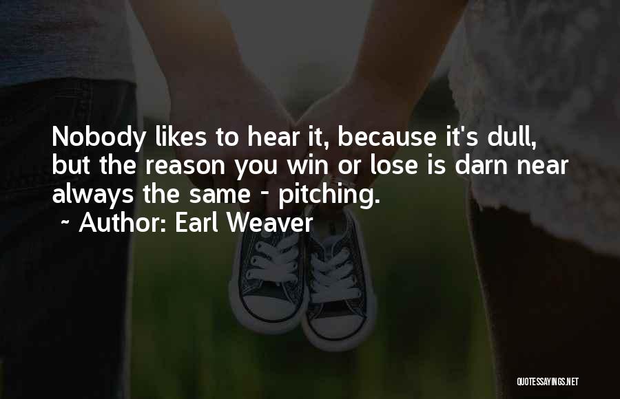 Earl Weaver Quotes: Nobody Likes To Hear It, Because It's Dull, But The Reason You Win Or Lose Is Darn Near Always The