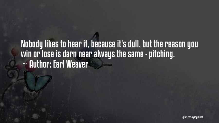 Earl Weaver Quotes: Nobody Likes To Hear It, Because It's Dull, But The Reason You Win Or Lose Is Darn Near Always The