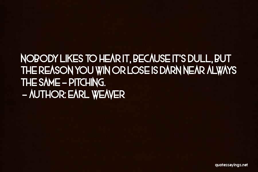 Earl Weaver Quotes: Nobody Likes To Hear It, Because It's Dull, But The Reason You Win Or Lose Is Darn Near Always The