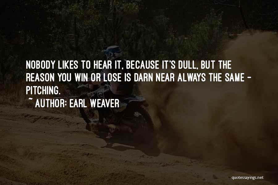 Earl Weaver Quotes: Nobody Likes To Hear It, Because It's Dull, But The Reason You Win Or Lose Is Darn Near Always The