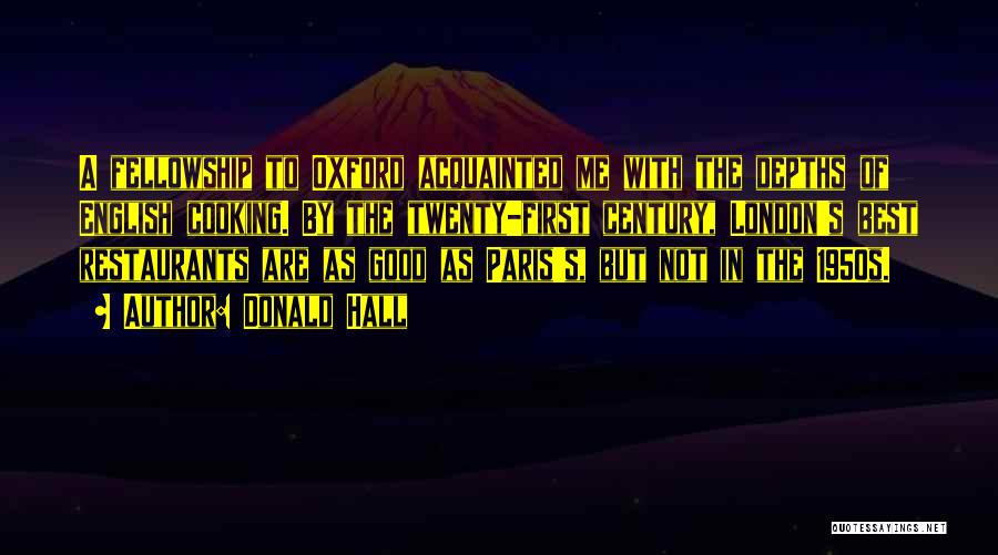 Donald Hall Quotes: A Fellowship To Oxford Acquainted Me With The Depths Of English Cooking. By The Twenty-first Century, London's Best Restaurants Are