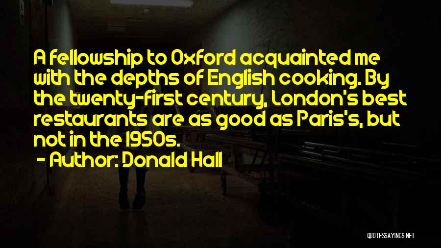 Donald Hall Quotes: A Fellowship To Oxford Acquainted Me With The Depths Of English Cooking. By The Twenty-first Century, London's Best Restaurants Are