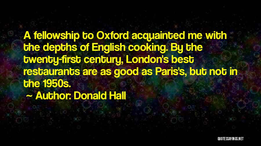 Donald Hall Quotes: A Fellowship To Oxford Acquainted Me With The Depths Of English Cooking. By The Twenty-first Century, London's Best Restaurants Are