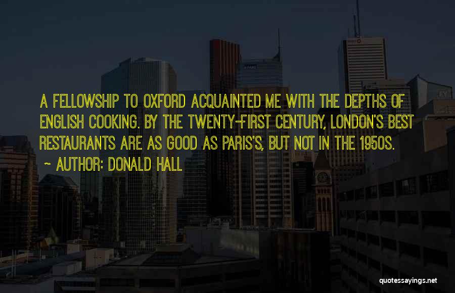 Donald Hall Quotes: A Fellowship To Oxford Acquainted Me With The Depths Of English Cooking. By The Twenty-first Century, London's Best Restaurants Are