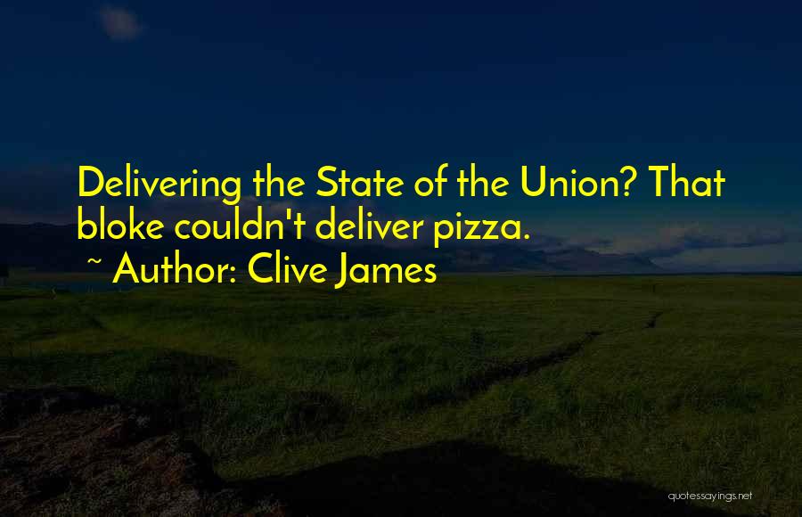 Clive James Quotes: Delivering The State Of The Union? That Bloke Couldn't Deliver Pizza.