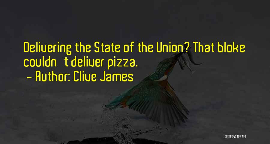 Clive James Quotes: Delivering The State Of The Union? That Bloke Couldn't Deliver Pizza.