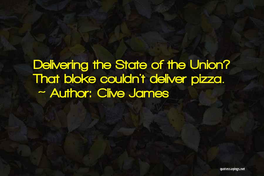 Clive James Quotes: Delivering The State Of The Union? That Bloke Couldn't Deliver Pizza.